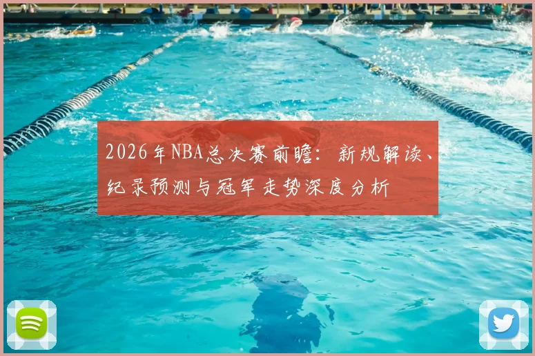 2026年NBA总决赛前瞻：新规解读、纪录预测与冠军走势深度分析