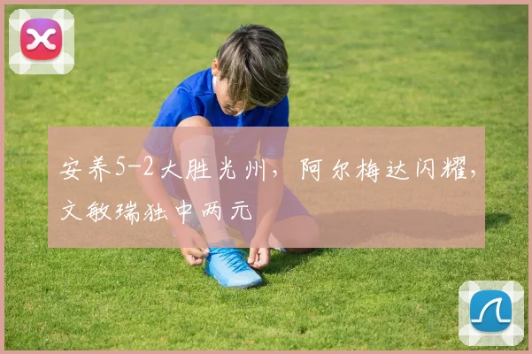 安养5-2大胜光州,阿尔梅达闪耀,文敏瑞独中两元