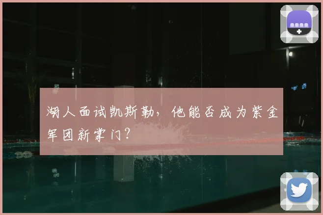 湖人面试凯斯勒，他能否成为紫金军团新掌门？
