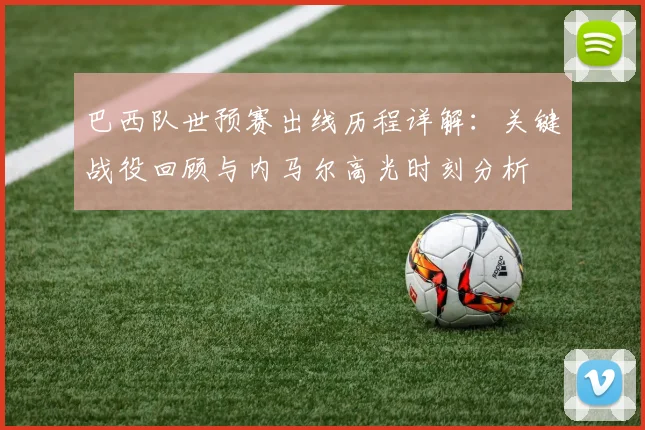 巴西队世预赛出线历程详解：关键战役回顾与内马尔高光时刻分析