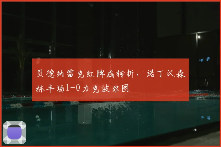 贝德纳雷克红牌成转折，诺丁汉森林半场1-0力克波尔图
