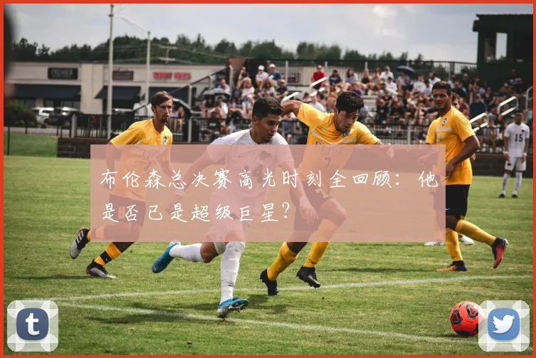 布伦森总决赛高光时刻全回顾:他是否已是超级巨星?