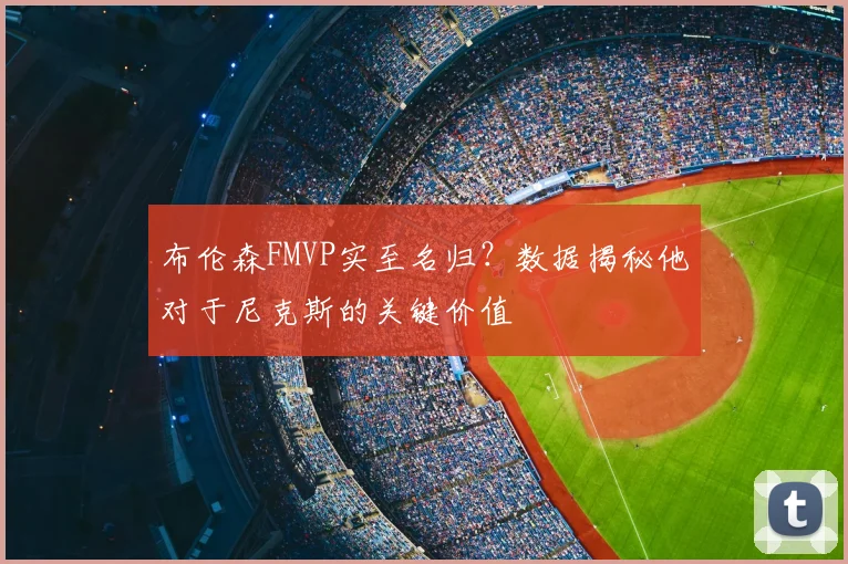 布伦森FMVP实至名归？数据揭秘他对于尼克斯的关键价值